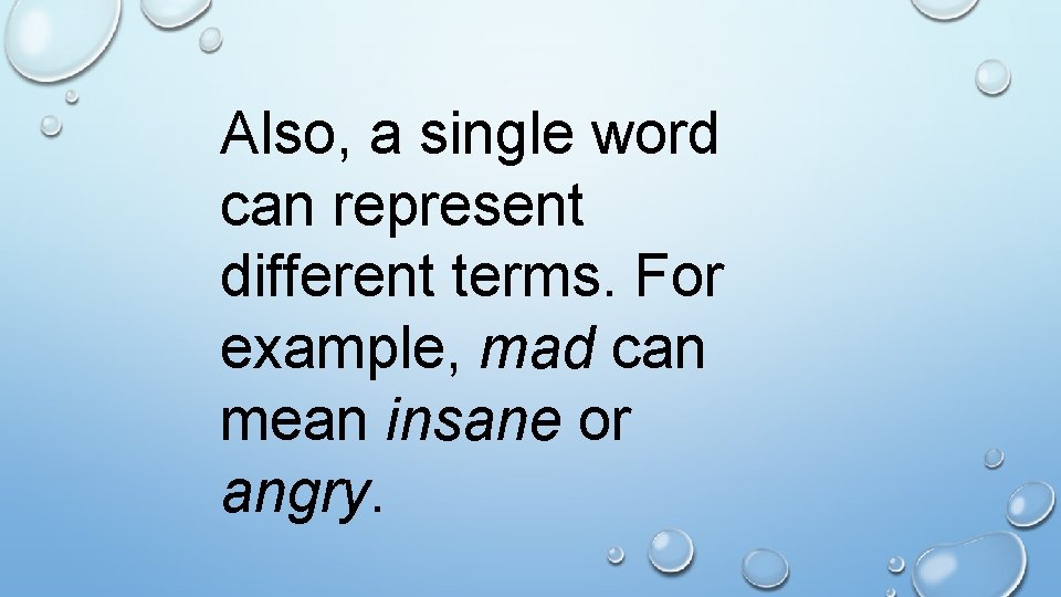 Also, a single word can represent different terms. For example, mad can mean insane