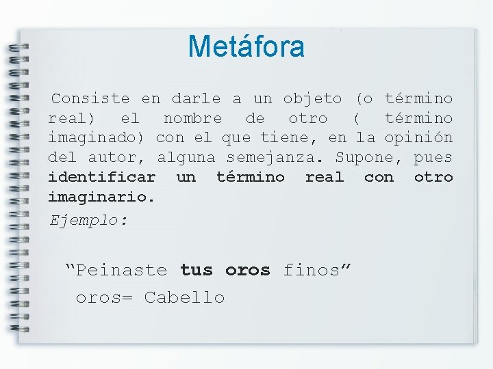 Metáfora Consiste en darle a un objeto (o término real) el nombre de otro