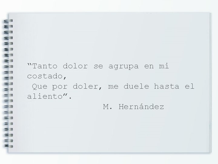 “Tanto dolor se agrupa en mi costado, Que por doler, me duele hasta el