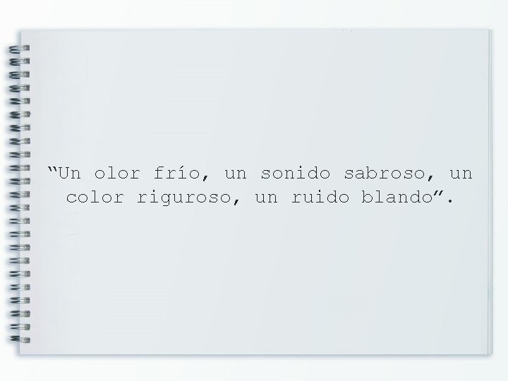 “Un olor frío, un sonido sabroso, un color riguroso, un ruido blando”. 