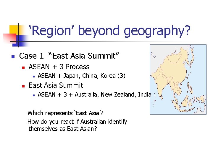 ‘Region’ beyond geography? n Case 1 “East Asia Summit” n ASEAN + 3 Process