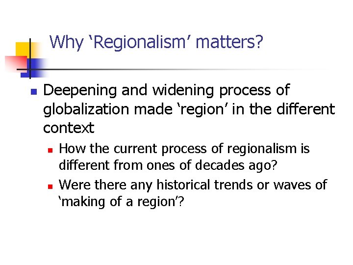 Why ‘Regionalism’ matters? n Deepening and widening process of globalization made ‘region’ in the