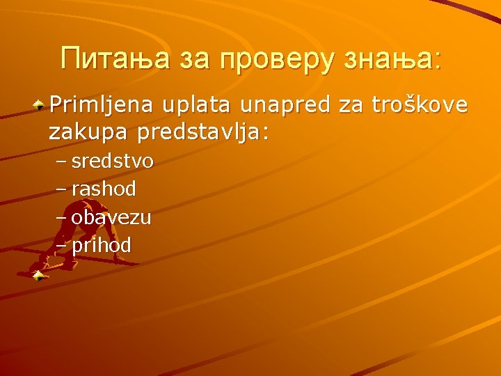 Питања за проверу знања: Primljena uplata unapred za troškove zakupa predstavlja: – sredstvo –