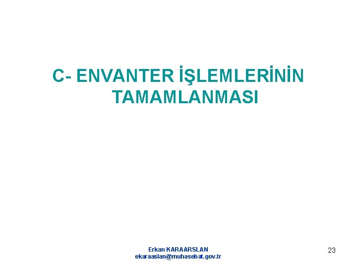 C- ENVANTER İŞLEMLERİNİN TAMAMLANMASI Erkan KARAARSLAN ekaraaslan@muhasebat. gov. tr 23 