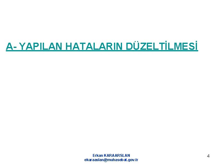 A- YAPILAN HATALARIN DÜZELTİLMESİ Erkan KARAARSLAN ekaraaslan@muhasebat. gov. tr 4 