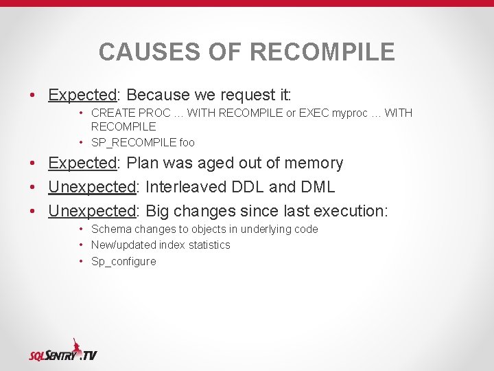 CAUSES OF RECOMPILE • Expected: Because we request it: • CREATE PROC … WITH CAUSES OF RECOMPILE • Expected: Because we request it: • CREATE PROC … WITH