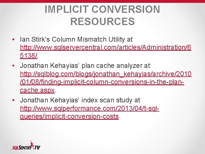 IMPLICIT CONVERSION RESOURCES • Ian Stirk’s Column Mismatch Utility at http: //www. sqlservercentral. com/articles/Administration/6 IMPLICIT CONVERSION RESOURCES • Ian Stirk’s Column Mismatch Utility at http: //www. sqlservercentral. com/articles/Administration/6