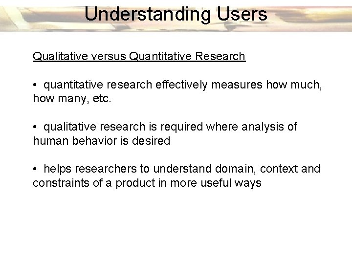 Understanding Users Qualitative versus Quantitative Research • quantitative research effectively measures how much, how