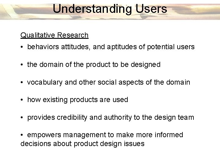 Understanding Users Qualitative Research • behaviors attitudes, and aptitudes of potential users • the