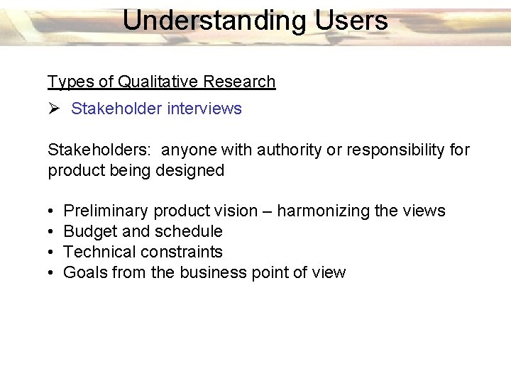 Understanding Users Types of Qualitative Research Ø Stakeholder interviews Stakeholders: anyone with authority or