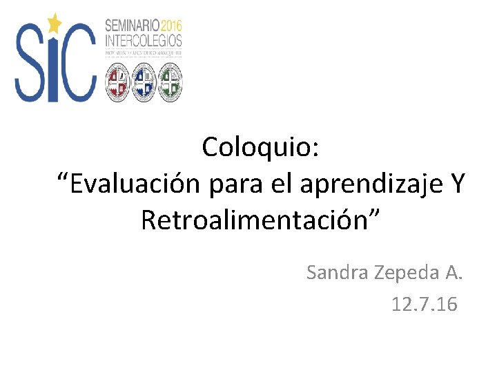Coloquio: “Evaluación para el aprendizaje Y Retroalimentación” Sandra Zepeda A. 12. 7. 16 