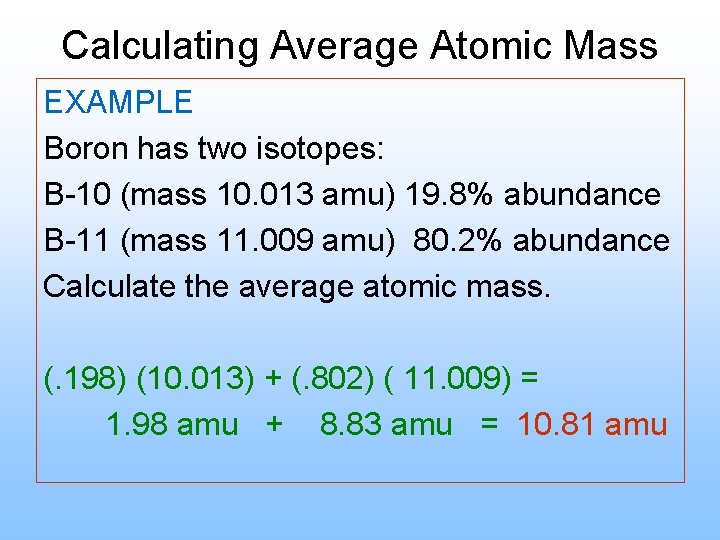 Calculating Average Atomic Mass EXAMPLE Boron has two isotopes: B-10 (mass 10. 013 amu)