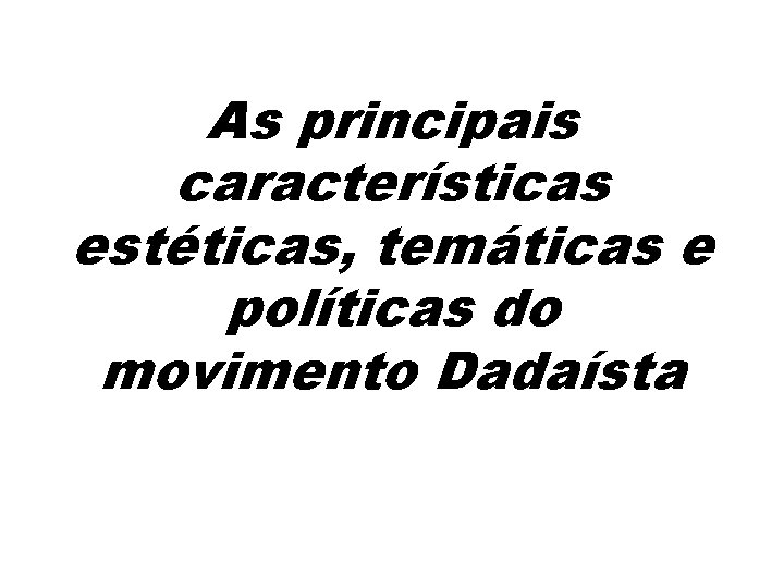 As principais características estéticas, temáticas e políticas do movimento Dadaísta 