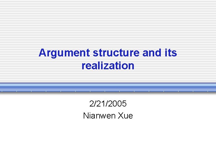 Argument structure and its realization 2/21/2005 Nianwen Xue 