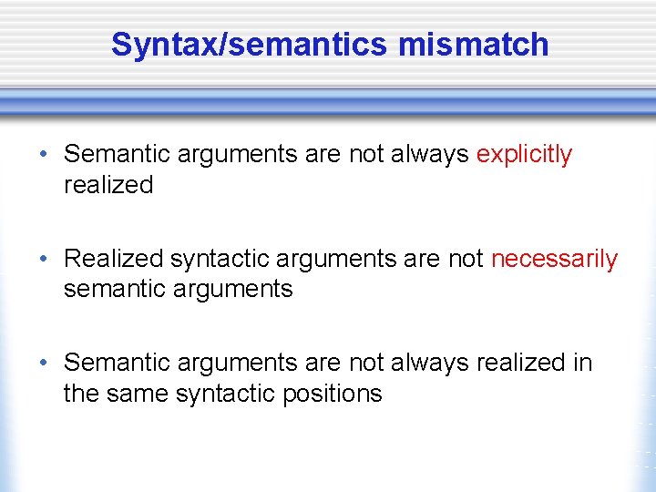 Syntax/semantics mismatch • Semantic arguments are not always explicitly realized • Realized syntactic arguments