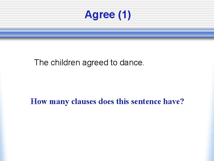 Agree (1) The children agreed to dance. How many clauses does this sentence have?
