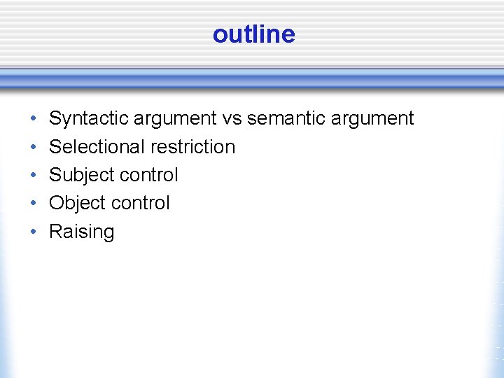 outline • • • Syntactic argument vs semantic argument Selectional restriction Subject control Object