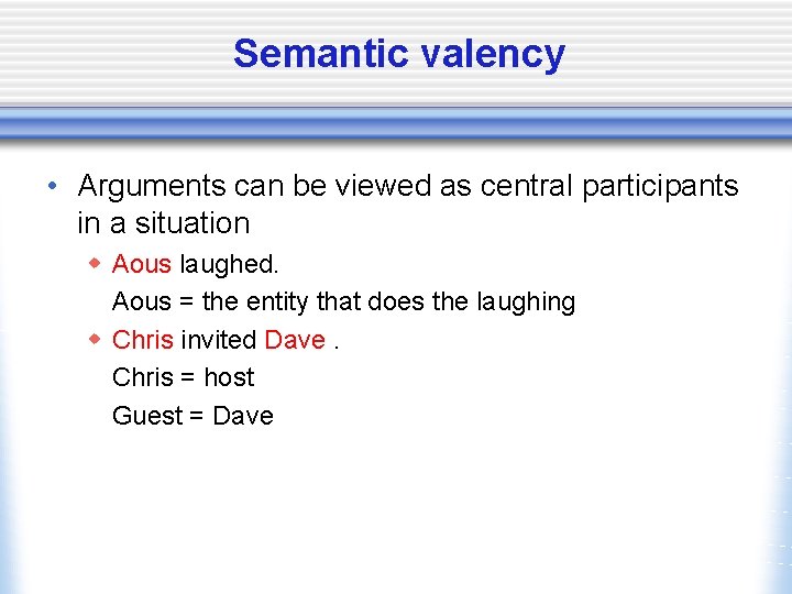 Semantic valency • Arguments can be viewed as central participants in a situation w