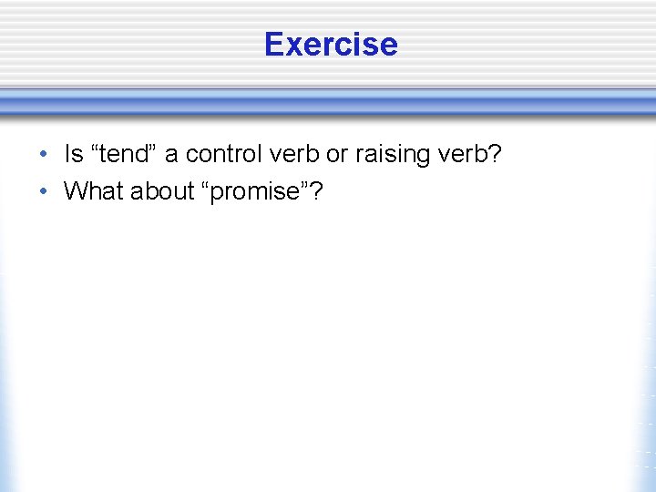 Exercise • Is “tend” a control verb or raising verb? • What about “promise”?