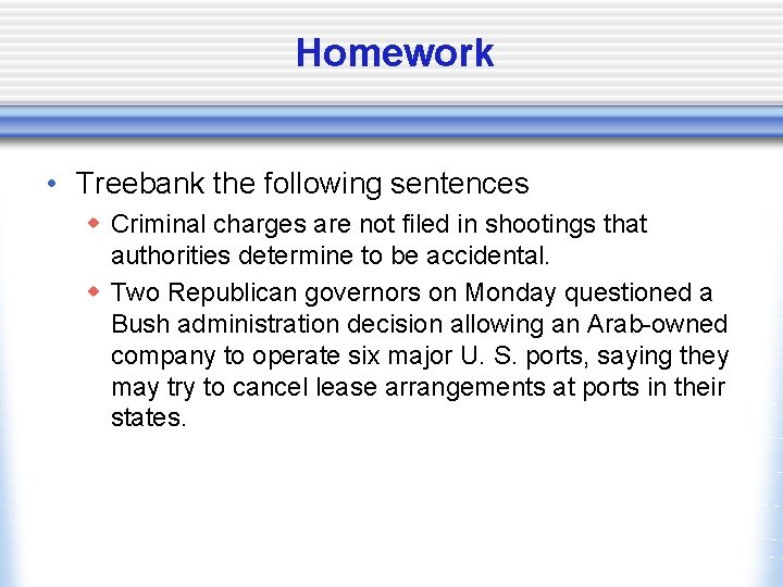 Homework • Treebank the following sentences w Criminal charges are not filed in shootings