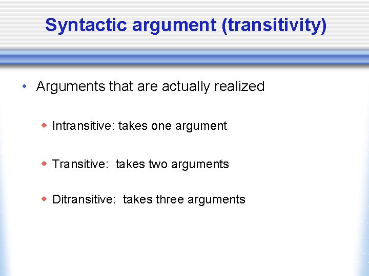 Syntactic argument (transitivity) • Arguments that are actually realized w Intransitive: takes one argument