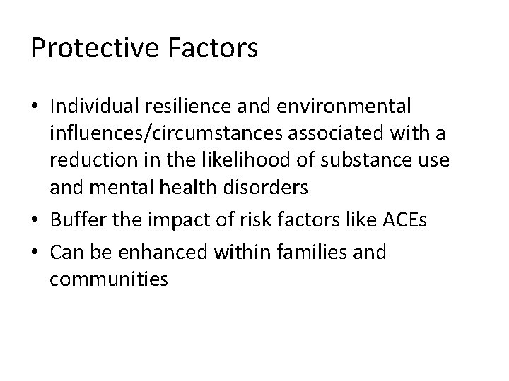 Protective Factors • Individual resilience and environmental influences/circumstances associated with a reduction in the