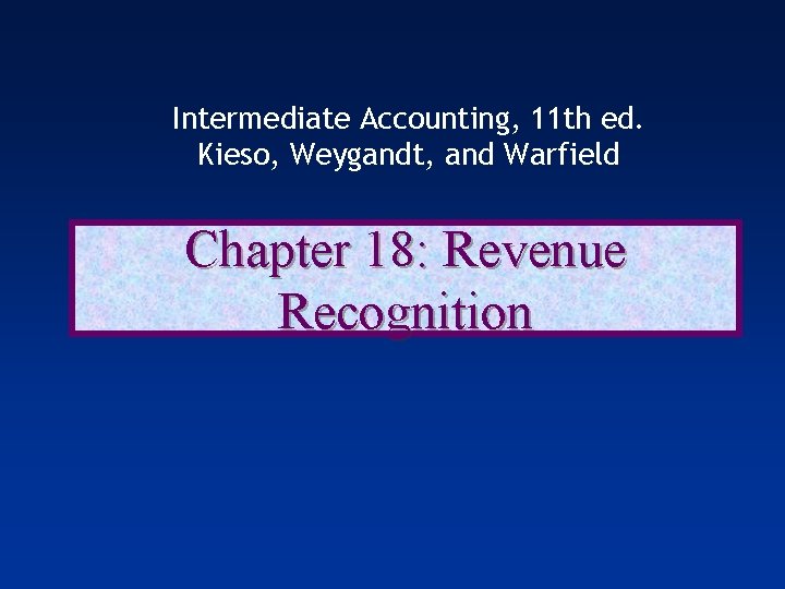 Intermediate Accounting, 11 th ed. Kieso, Weygandt, and Warfield Chapter 18: Revenue Recognition 