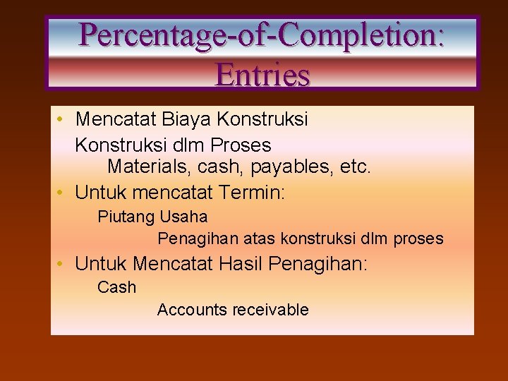 Percentage-of-Completion: Entries • Mencatat Biaya Konstruksi dlm Proses Materials, cash, payables, etc. • Untuk