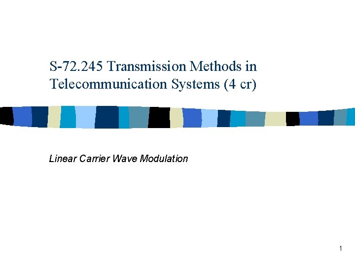 S-72. 245 Transmission Methods in Telecommunication Systems (4 cr) Linear Carrier Wave Modulation 1