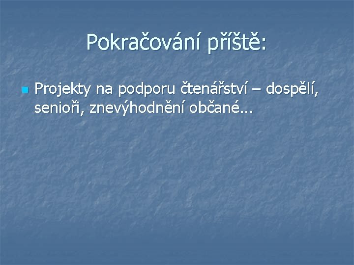 Pokračování příště: n Projekty na podporu čtenářství – dospělí, senioři, znevýhodnění občané. . . Pokračování příště: n Projekty na podporu čtenářství – dospělí, senioři, znevýhodnění občané. . .