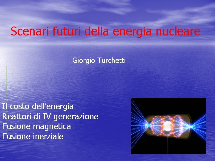 Scenari futuri della energia nucleare Giorgio Turchetti Il costo dell’energia Reattori di IV generazione Scenari futuri della energia nucleare Giorgio Turchetti Il costo dell’energia Reattori di IV generazione