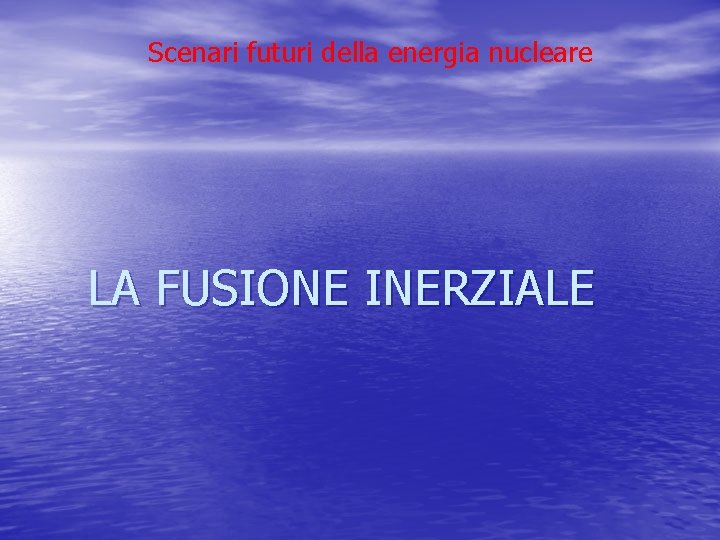 Scenari futuri della energia nucleare LA FUSIONE INERZIALE Scenari futuri della energia nucleare LA FUSIONE INERZIALE