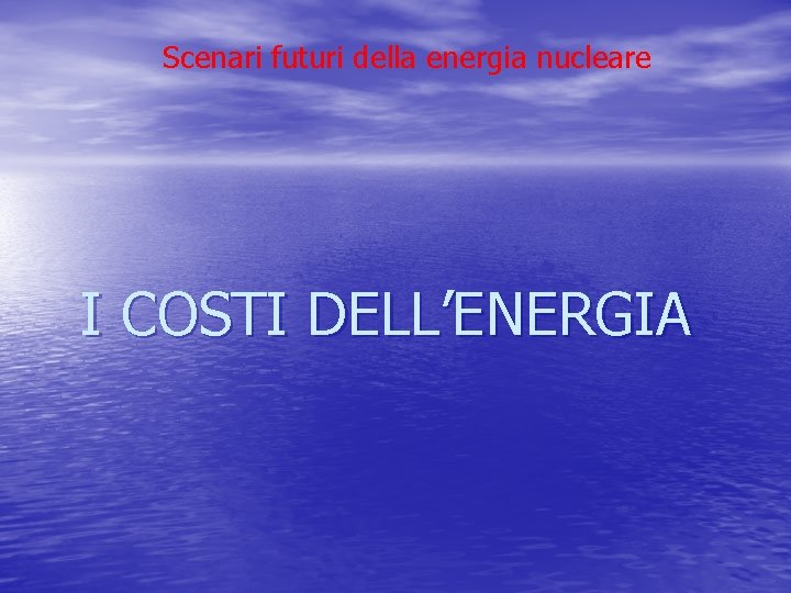 Scenari futuri della energia nucleare I COSTI DELL’ENERGIA Scenari futuri della energia nucleare I COSTI DELL’ENERGIA