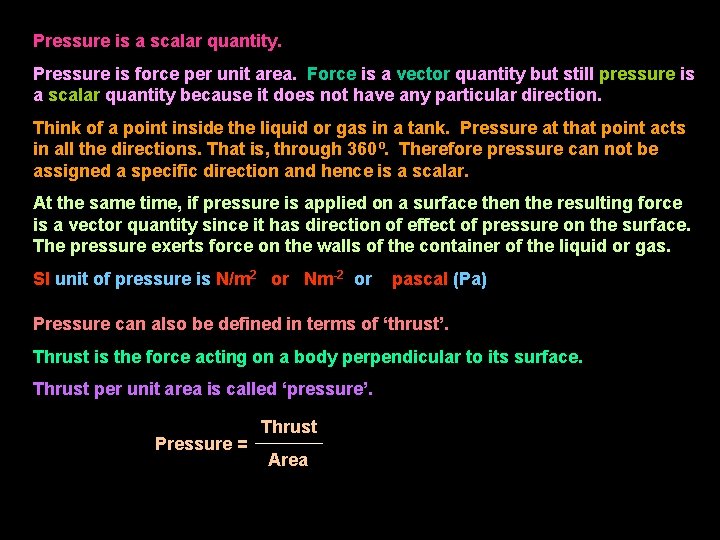 Pressure is a scalar quantity. Pressure is force per unit area. Force is a