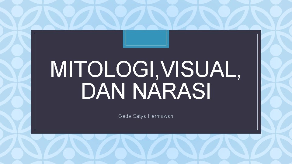 MITOLOGI, VISUAL, DAN NARASI C Gede Satya Hermawan 