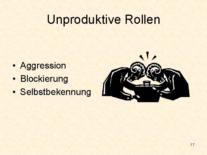 Unproduktive Rollen • Aggression • Blockierung • Selbstbekennung 17 