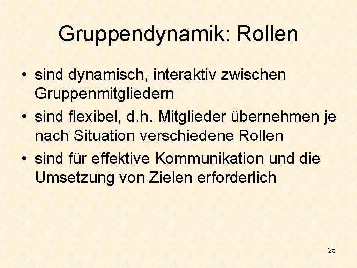 Gruppendynamik: Rollen • sind dynamisch, interaktiv zwischen Gruppenmitgliedern • sind flexibel, d. h. Mitglieder