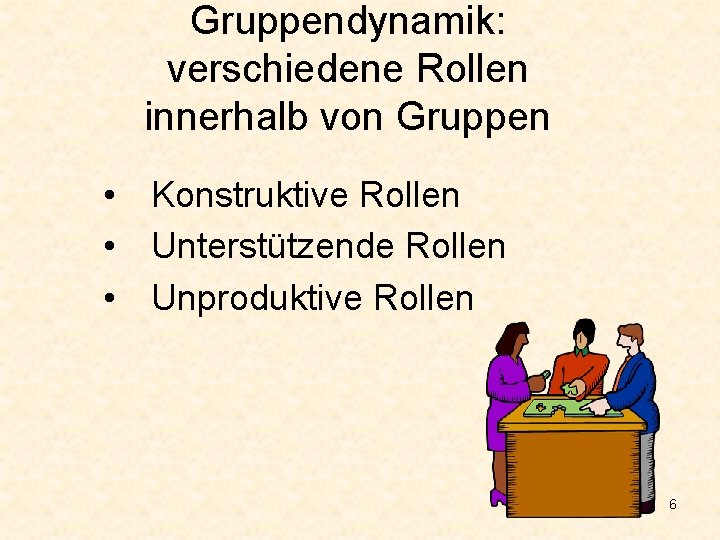 Gruppendynamik: verschiedene Rollen innerhalb von Gruppen • Konstruktive Rollen • Unterstützende Rollen • Unproduktive