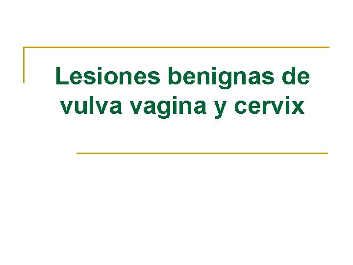Lesiones benignas de vulva vagina y cervix 