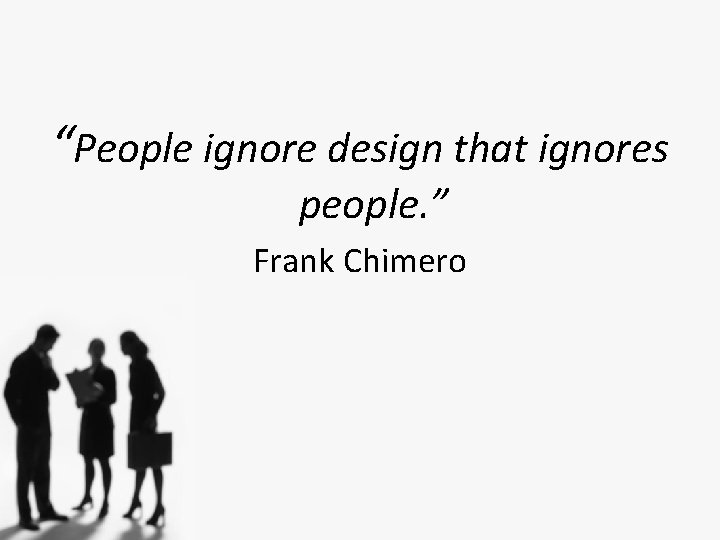 “People ignore design that ignores people. ” Frank Chimero 