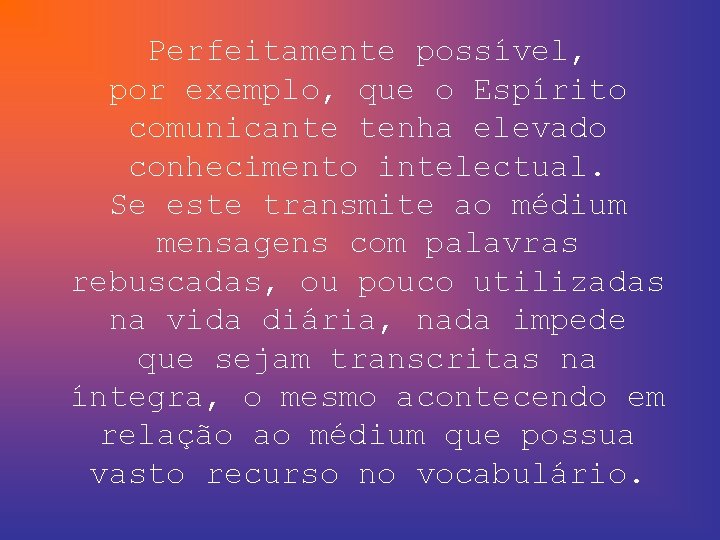 Perfeitamente possível, por exemplo, que o Espírito comunicante tenha elevado conhecimento intelectual. Se este