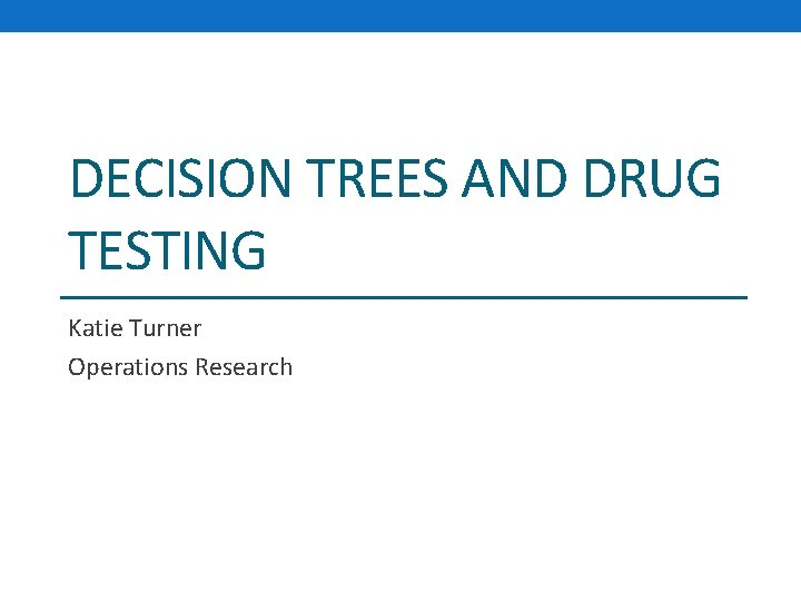 DECISION TREES AND DRUG TESTING Katie Turner Operations Research 