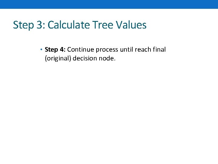Step 3: Calculate Tree Values • Step 4: Continue process until reach final (original)