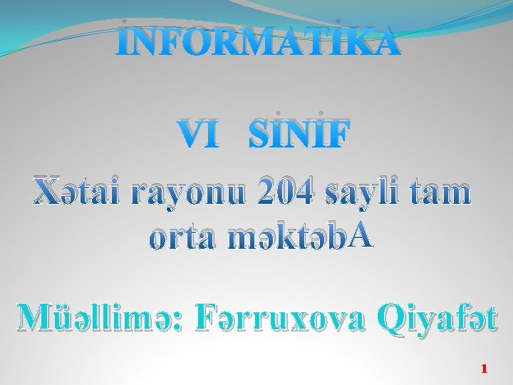 İNFORMATİKA VI SİNİF Xətai rayonu 204 sayli tam orta məktəb Müəllimə: Fərruxova Qiyafət 1