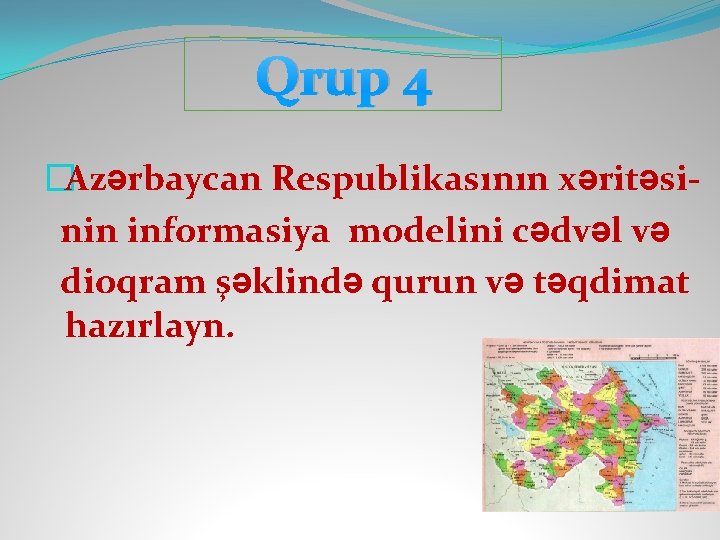 Qrup 4 �Azərbaycan Respublikasının xəritəsi nin informasiya modelini cədvəl və dioqram şəklində qurun və
