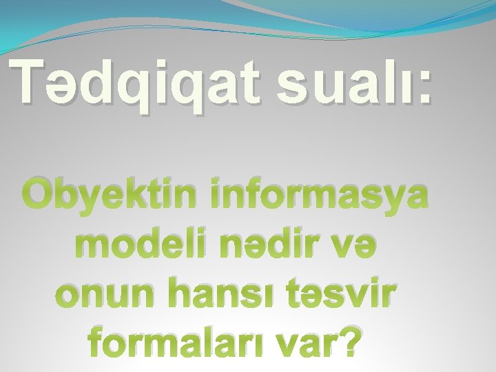 Tədqiqat sualı: Obyektin informasya modeli nədir və onun hansı təsvir formaları var? 