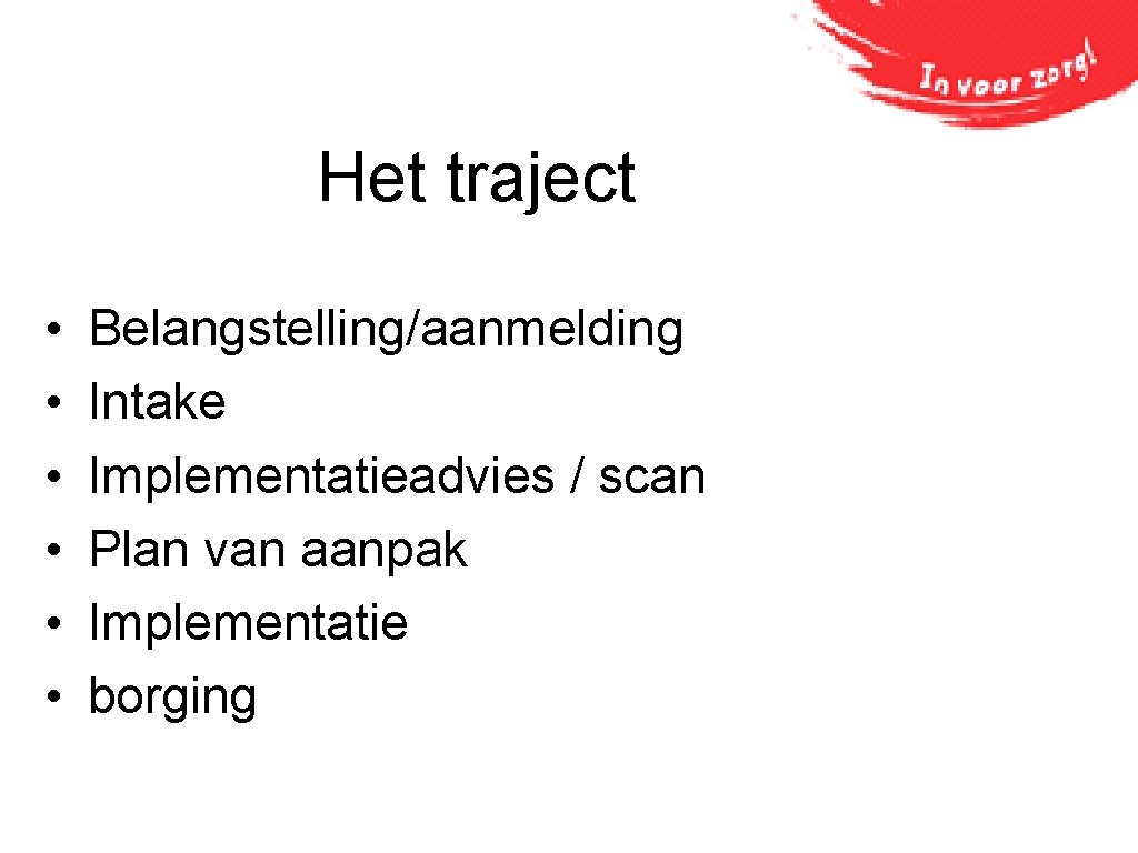 Het traject • • • Belangstelling/aanmelding Intake Implementatieadvies / scan Plan van aanpak Implementatie