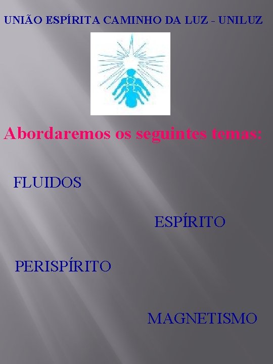 UNIÃO ESPÍRITA CAMINHO DA LUZ - UNILUZ Abordaremos os seguintes temas: FLUIDOS ESPÍRITO PERISPÍRITO