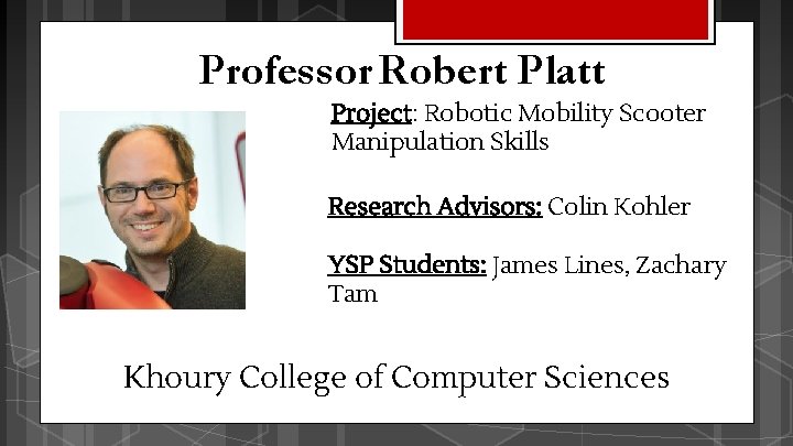 Professor Robert Platt Project: Robotic Mobility Scooter Manipulation Skills Research Advisors: Colin Kohler YSP Professor Robert Platt Project: Robotic Mobility Scooter Manipulation Skills Research Advisors: Colin Kohler YSP