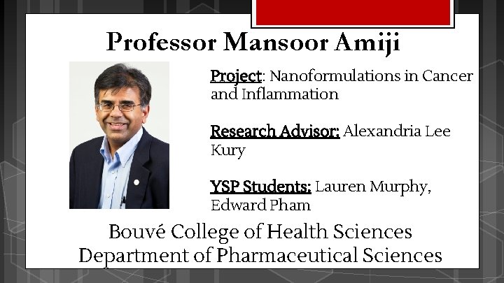 Professor Mansoor Amiji Project: Nanoformulations in Cancer and Inflammation Research Advisor: Alexandria Lee Kury Professor Mansoor Amiji Project: Nanoformulations in Cancer and Inflammation Research Advisor: Alexandria Lee Kury